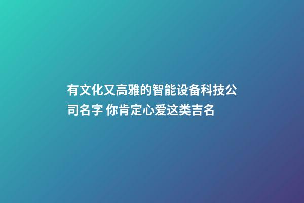 有文化又高雅的智能设备科技公司名字 你肯定心爱这类吉名-第1张-公司起名-玄机派